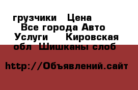 грузчики › Цена ­ 200 - Все города Авто » Услуги   . Кировская обл.,Шишканы слоб.